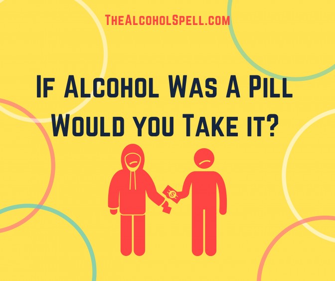 If Alcohol Was A Pill – Would You Take It?
